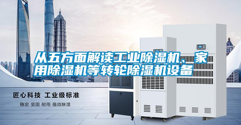 從五方面解讀工業除濕機、家用除濕機等轉輪除濕機設備