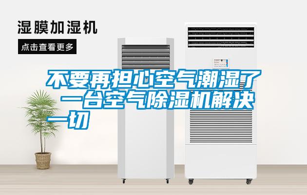 不要再擔(dān)心空氣潮濕了 一臺空氣除濕機解決一切