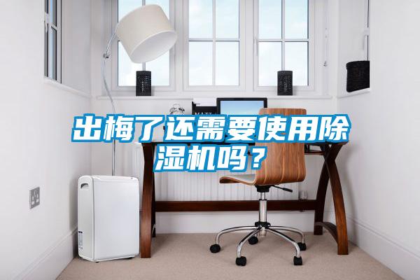出梅了還需要使用除濕機嗎？
