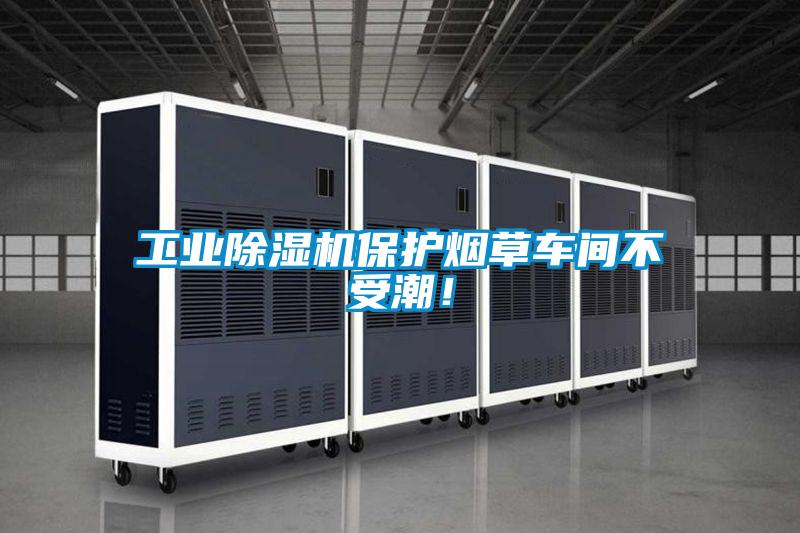 工業(yè)除濕機保護(hù)煙草車間不受潮！
