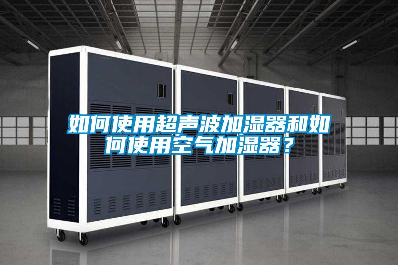 如何使用超聲波加濕器和如何使用空氣加濕器？