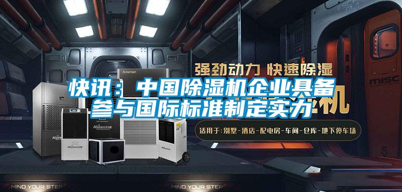 快訊：中國除濕機(jī)企業(yè)具備參與國際標(biāo)準(zhǔn)制定實(shí)力