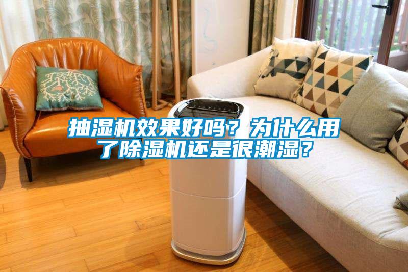 抽濕機效果好嗎？為什么用了除濕機還是很潮濕？