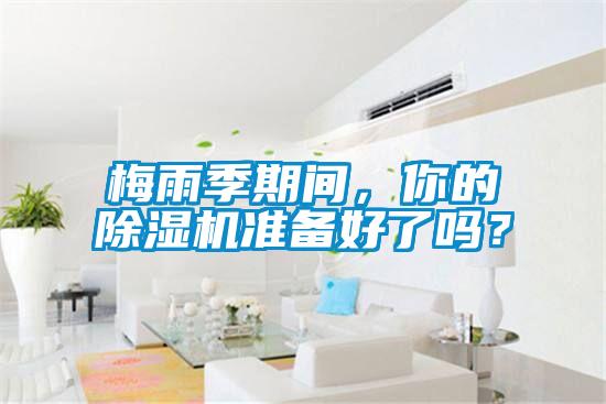 梅雨季期間，你的除濕機準備好了嗎？