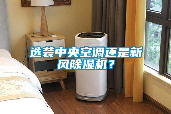 選裝中央空調還是新風除濕機？