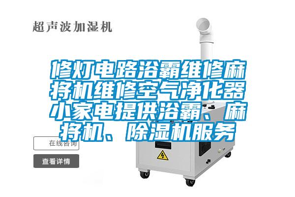 修燈電路浴霸維修麻將機維修空氣凈化器小家電提供浴霸、麻將機、除濕機服務