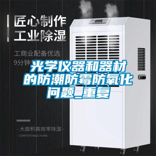 光學(xué)儀器和器材的防潮防霉防氧化問(wèn)題_重復(fù)