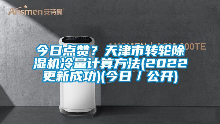 今日點(diǎn)贊？天津市轉(zhuǎn)輪除濕機(jī)冷量計(jì)算方法(2022更新成功)(今日／公開(kāi))