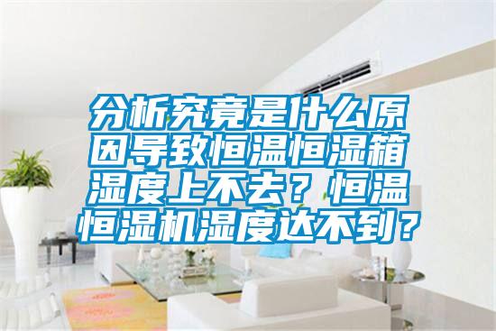 分析究竟是什么原因?qū)е潞銣睾銤裣錆穸壬喜蝗?？恒溫恒濕機濕度達不到？