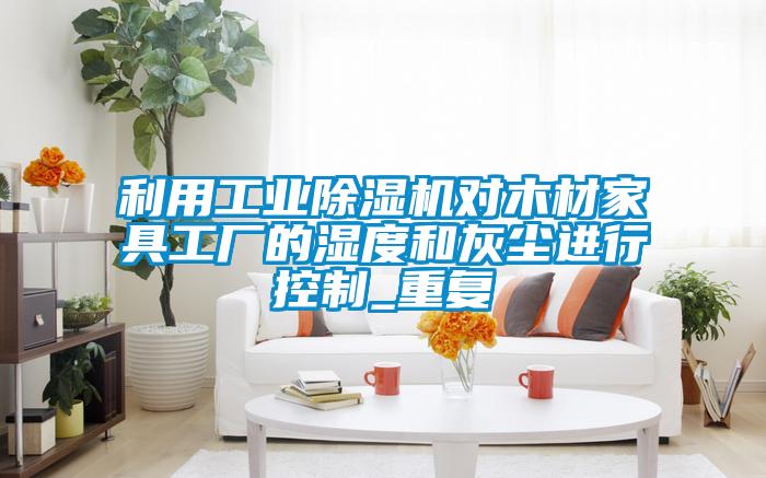 利用工業(yè)除濕機對木材家具工廠的濕度和灰塵進行控制_重復