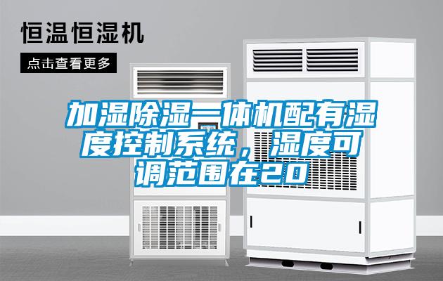 加濕除濕一體機(jī)配有濕度控制系統(tǒng)，濕度可調(diào)范圍在20
