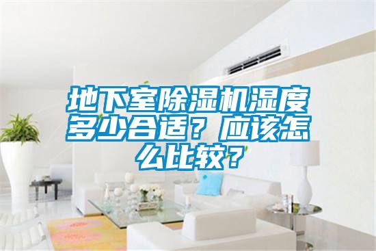 地下室除濕機(jī)濕度多少合適？應(yīng)該怎么比較？