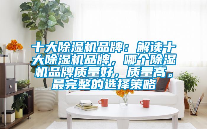 十大除濕機品牌：解讀十大除濕機品牌，哪個除濕機品牌質量好，質量高。最完整的選擇策略
