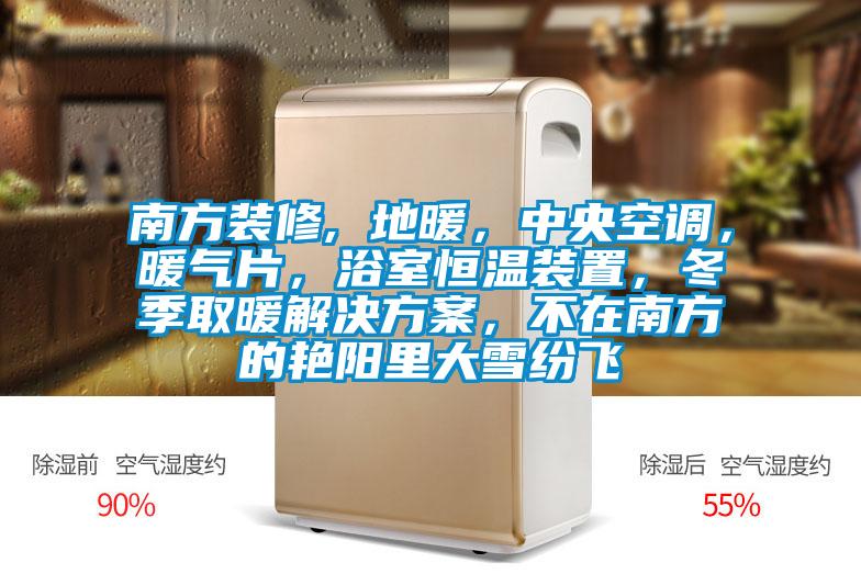 南方裝修, 地暖，中央空調(diào)，暖氣片，浴室恒溫裝置，冬季取暖解決方案，不在南方的艷陽里大雪紛飛