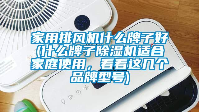 家用排風機什么牌子好(什么牌子除濕機適合家庭使用，看看這幾個品牌型號)