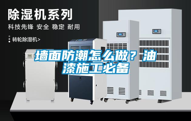 墻面防潮怎么做？油漆施工必備