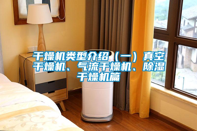 干燥機(jī)類型介紹（一）真空干燥機(jī)、氣流干燥機(jī)、除濕干燥機(jī)篇
