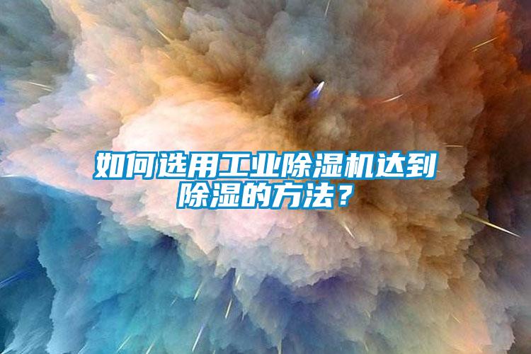 如何選用工業(yè)除濕機達到除濕的方法？