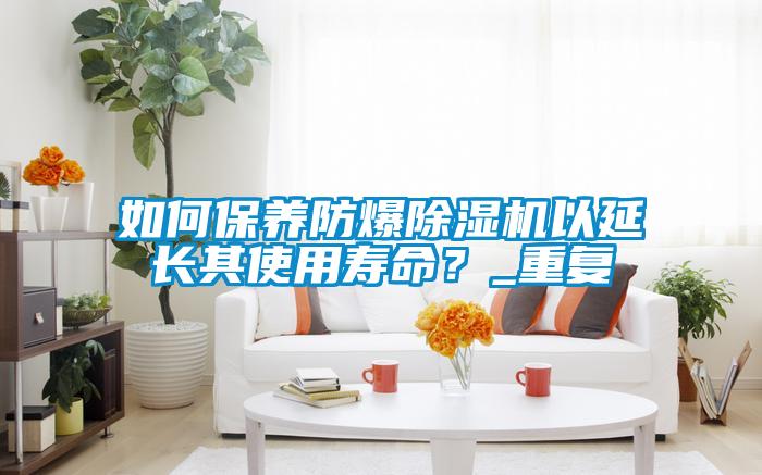 如何保養(yǎng)防爆除濕機以延長其使用壽命？_重復(fù)