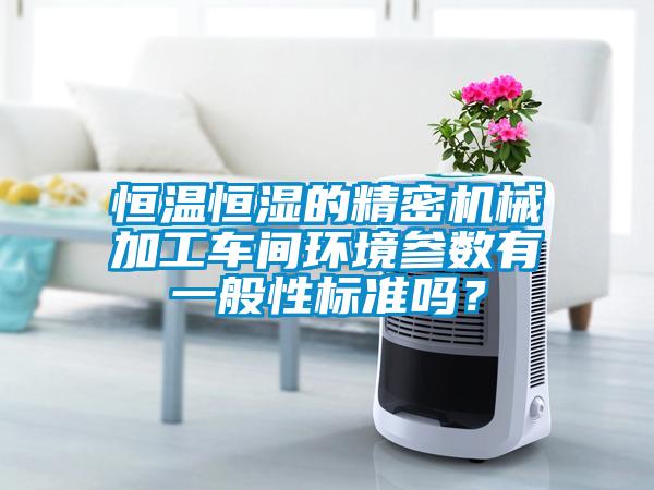 恒溫恒濕的精密機械加工車間環(huán)境參數(shù)有一般性標準嗎？
