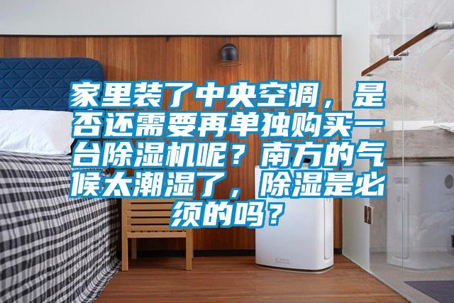 家里裝了中央空調(diào)，是否還需要再單獨購買一臺除濕機呢？南方的氣候太潮濕了，除濕是必須的嗎？