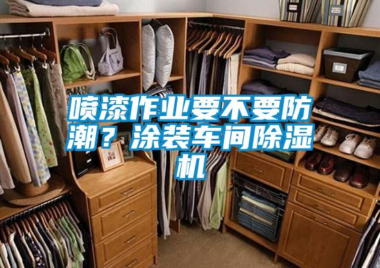 噴漆作業(yè)要不要防潮？涂裝車間除濕機(jī)