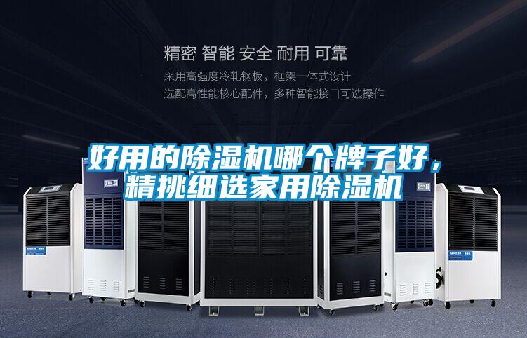 好用的除濕機(jī)哪個(gè)牌子好，精挑細(xì)選家用除濕機(jī)