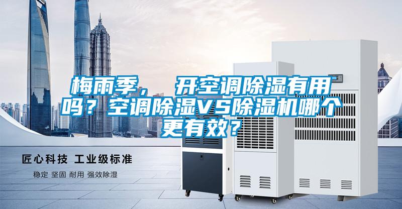 梅雨季， 開空調(diào)除濕有用嗎？空調(diào)除濕VS除濕機哪個更有效？