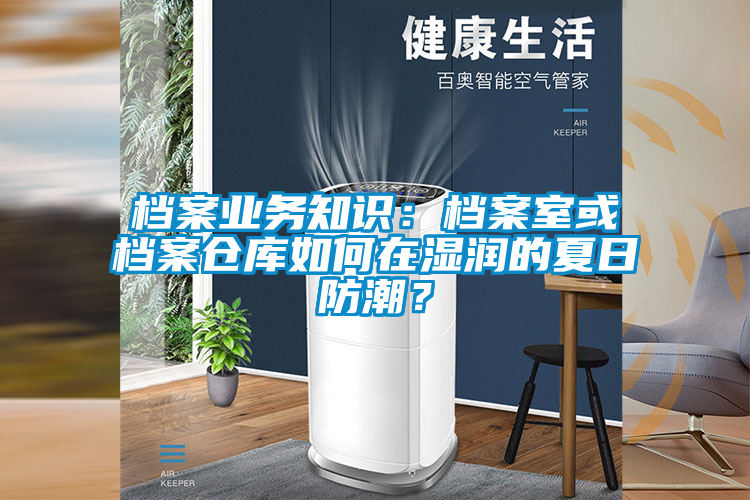 檔案業務知識：檔案室或檔案倉庫如何在濕潤的夏日防潮？