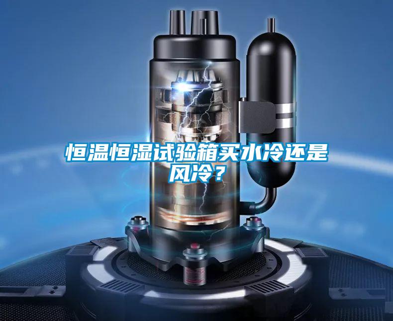恒溫恒濕試驗箱買水冷還是風冷？