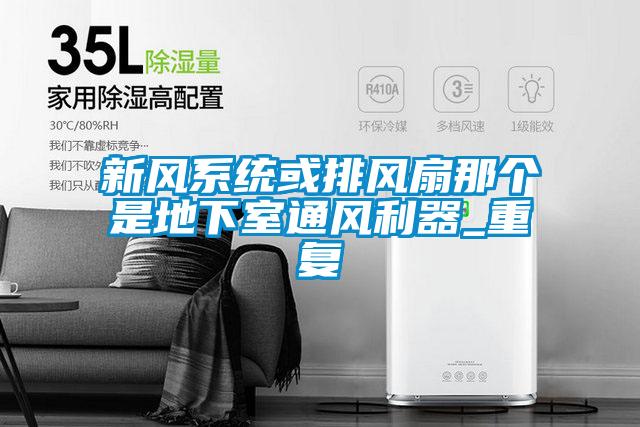 新風(fēng)系統(tǒng)或排風(fēng)扇那個是地下室通風(fēng)利器_重復(fù)