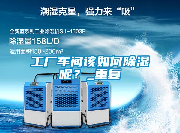 工廠車間該如何除濕呢？_重復