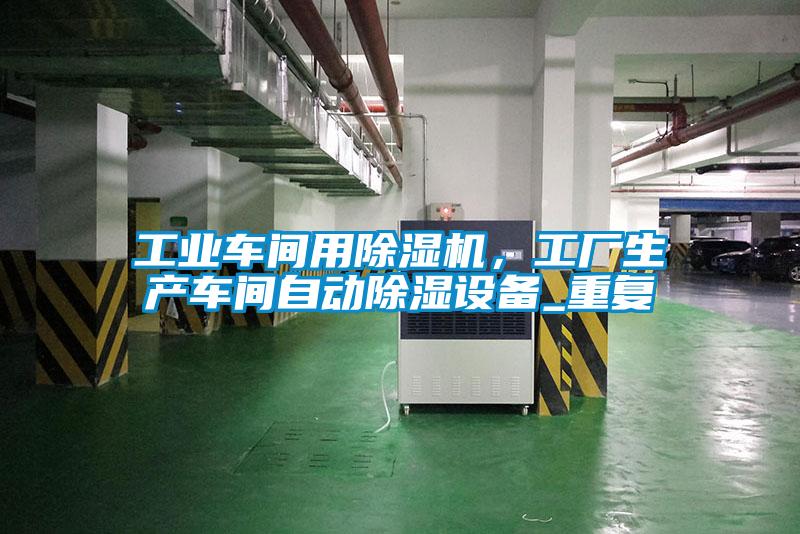 工業(yè)車間用除濕機，工廠生產(chǎn)車間自動除濕設(shè)備_重復(fù)
