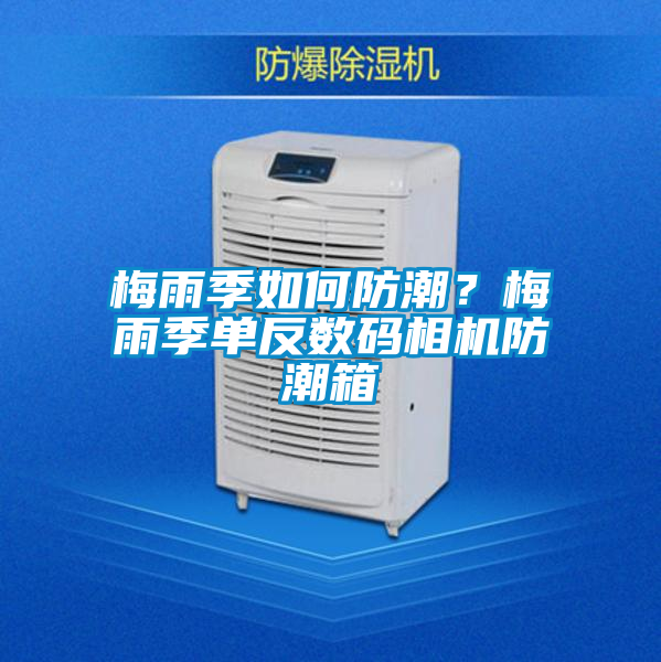 梅雨季如何防潮？梅雨季單反數(shù)碼相機防潮箱