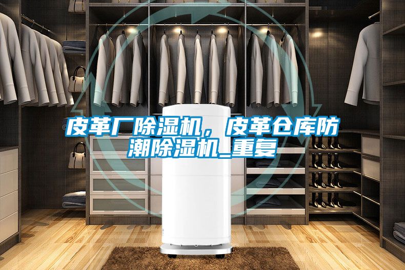皮革廠除濕機，皮革倉庫防潮除濕機_重復