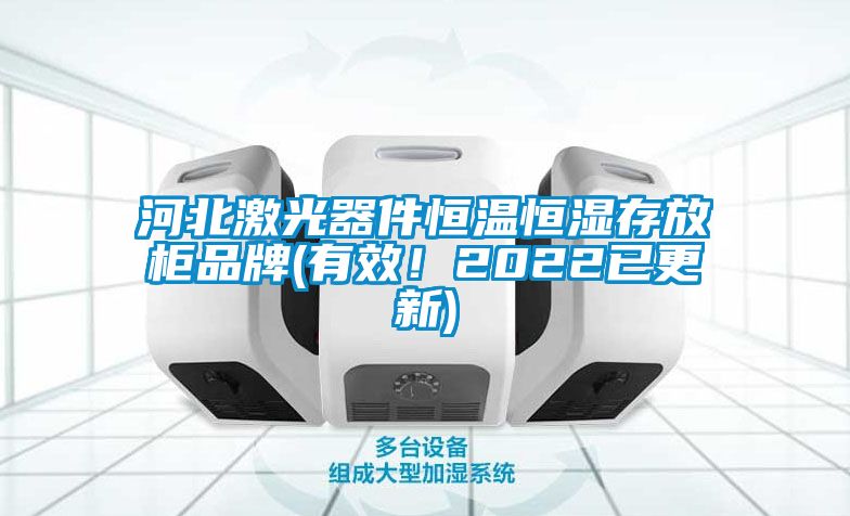 河北激光器件恒溫恒濕存放柜品牌(有效！2022已更新)