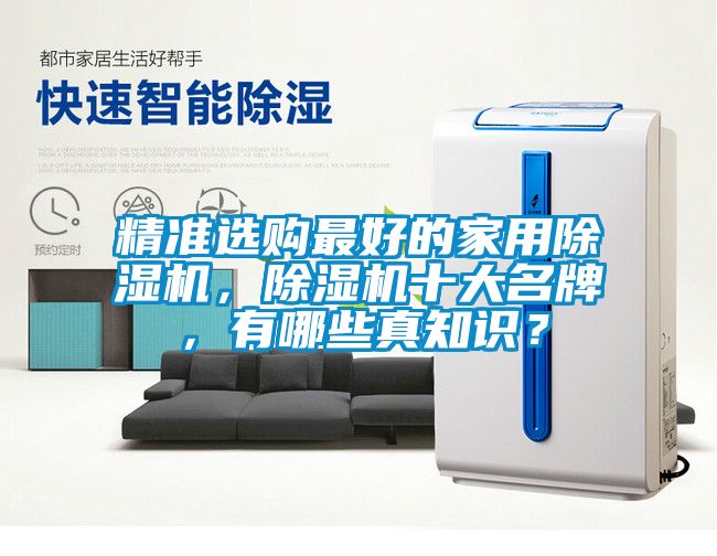 精準(zhǔn)選購(gòu)最好的家用除濕機(jī)，除濕機(jī)十大名牌，有哪些真知識(shí)？