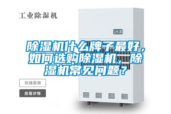 除濕機(jī)什么牌子最好，如何選購(gòu)除濕機(jī)，除濕機(jī)常見問(wèn)題？