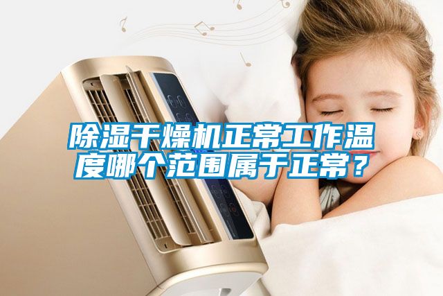 除濕干燥機(jī)正常工作溫度哪個(gè)范圍屬于正常？