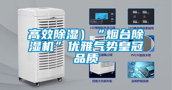 高效除濕）“煙臺(tái)除濕機(jī)”優(yōu)雅氣勢皇冠品質(zhì)