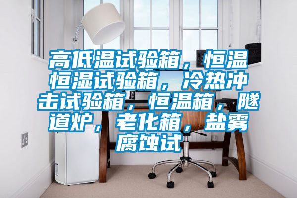 高低溫試驗箱，恒溫恒濕試驗箱，冷熱沖擊試驗箱，恒溫箱，隧道爐，老化箱，鹽霧腐蝕試