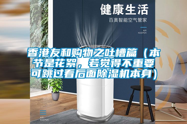 香港友和購物之吐槽篇（本節(jié)是花絮，若覺得不重要可跳過看后面除濕機本身）