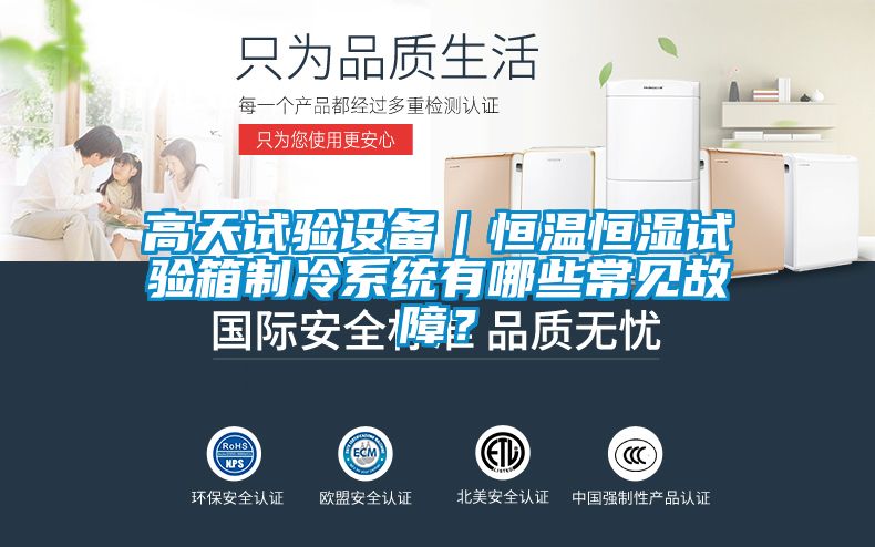 高天試驗(yàn)設(shè)備｜恒溫恒濕試驗(yàn)箱制冷系統(tǒng)有哪些常見(jiàn)故障？