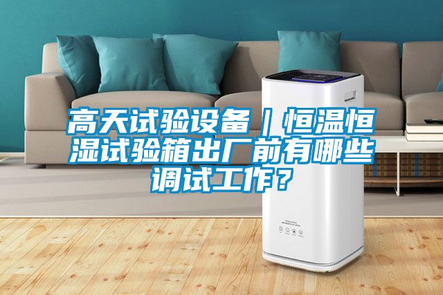 高天試驗(yàn)設(shè)備｜恒溫恒濕試驗(yàn)箱出廠(chǎng)前有哪些調(diào)試工作？
