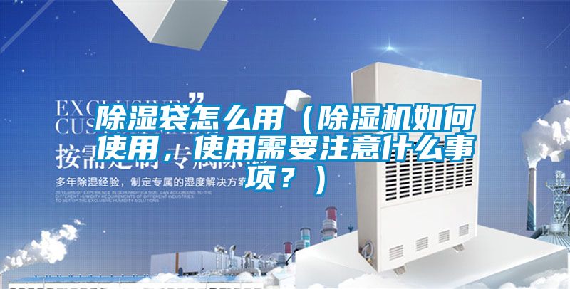 除濕袋怎么用（除濕機(jī)如何使用，使用需要注意什么事項(xiàng)？）