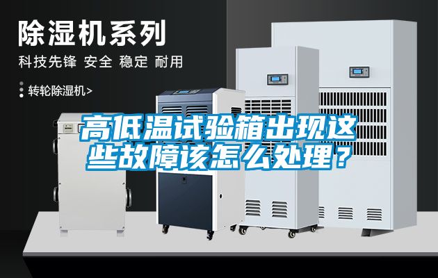 高低溫試驗箱出現這些故障該怎么處理？